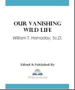 Our Vanishing Wild Life -  Its Extermination and Preservation