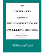 The Useful Arts Employed in the Construction of Dwelling Houses